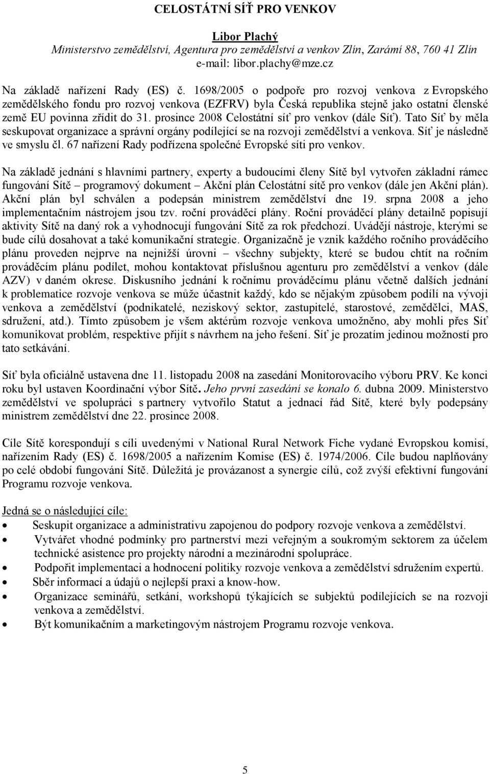 prosince 2008 Celostátní síť pro venkov (dále Síť). Tato Síť by měla seskupovat organizace a správní orgány podílející se na rozvoji zemědělství a venkova. Síť je následně ve smyslu čl.
