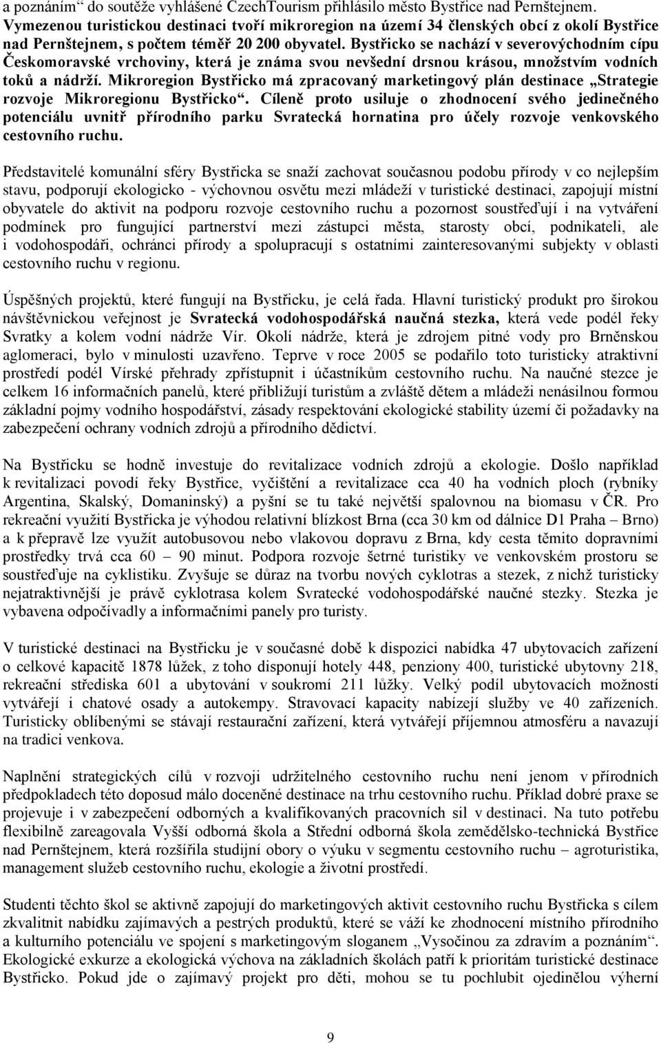 Bystřicko se nachází v severovýchodním cípu Českomoravské vrchoviny, která je známa svou nevšední drsnou krásou, mnoţstvím vodních toků a nádrţí.