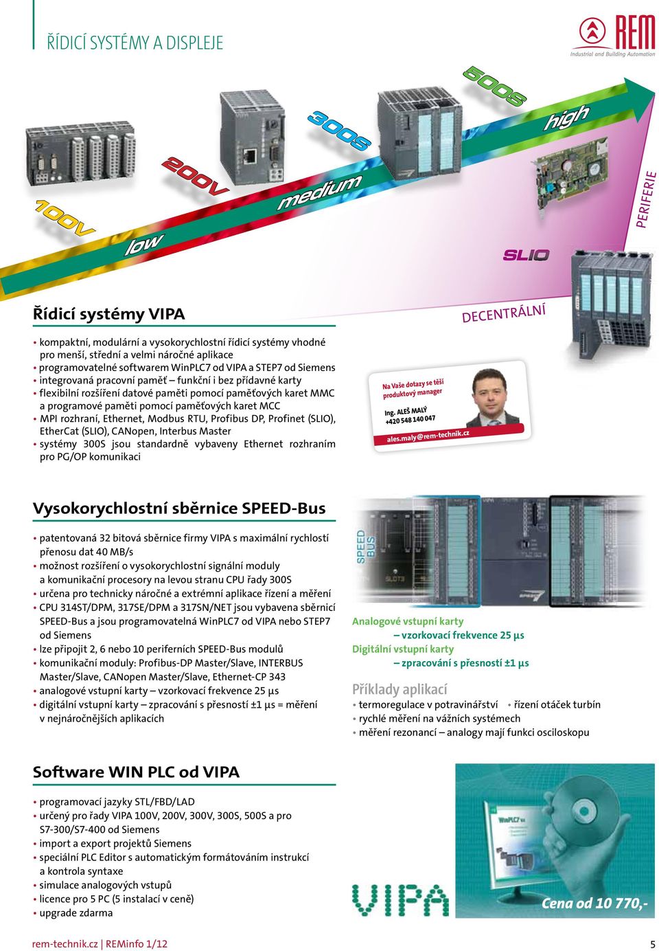 programové paměti pomocí paměťových karet MCC MPI rozhraní, Ethernet, Modbus RTU, Profibus DP, Profinet (SLIO), EtherCat (SLIO), CANopen, Interbus Master systémy 300S jsou standardně vybaveny