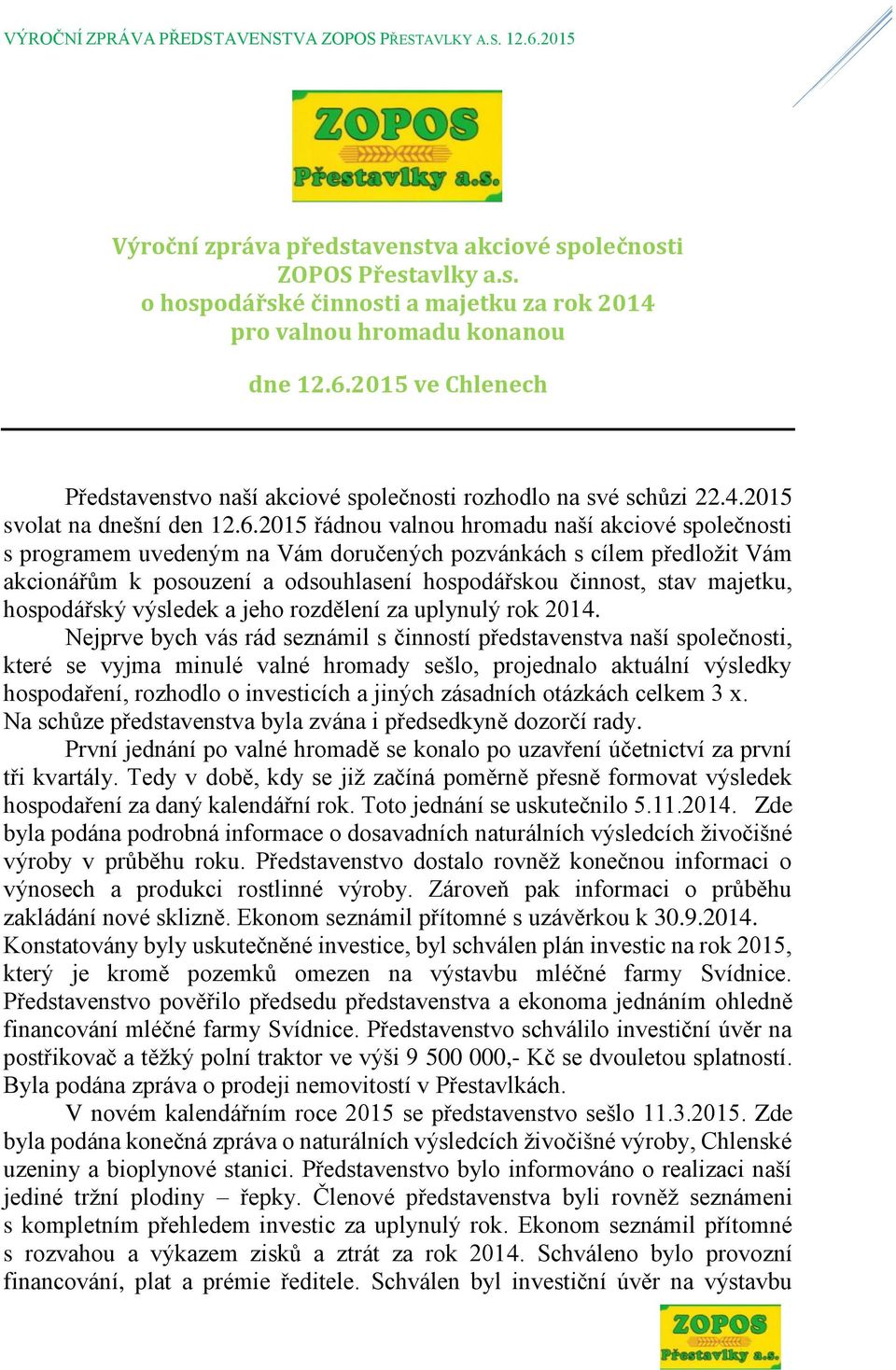 2015 řádnou valnou hromadu naší akciové společnosti s programem uvedeným na Vám doručených pozvánkách s cílem předložit Vám akcionářům k posouzení a odsouhlasení hospodářskou činnost, stav majetku,