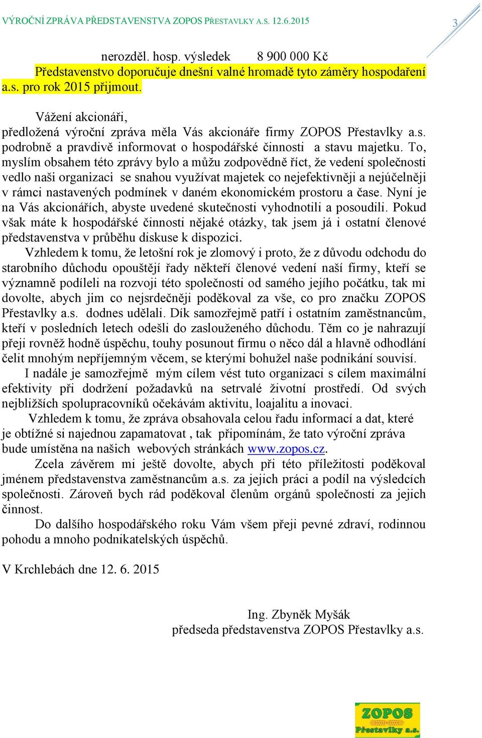 To, myslím obsahem této zprávy bylo a můžu zodpovědně říct, že vedení společnosti vedlo naši organizaci se snahou využívat majetek co nejefektivněji a nejúčelněji v rámci nastavených podmínek v daném