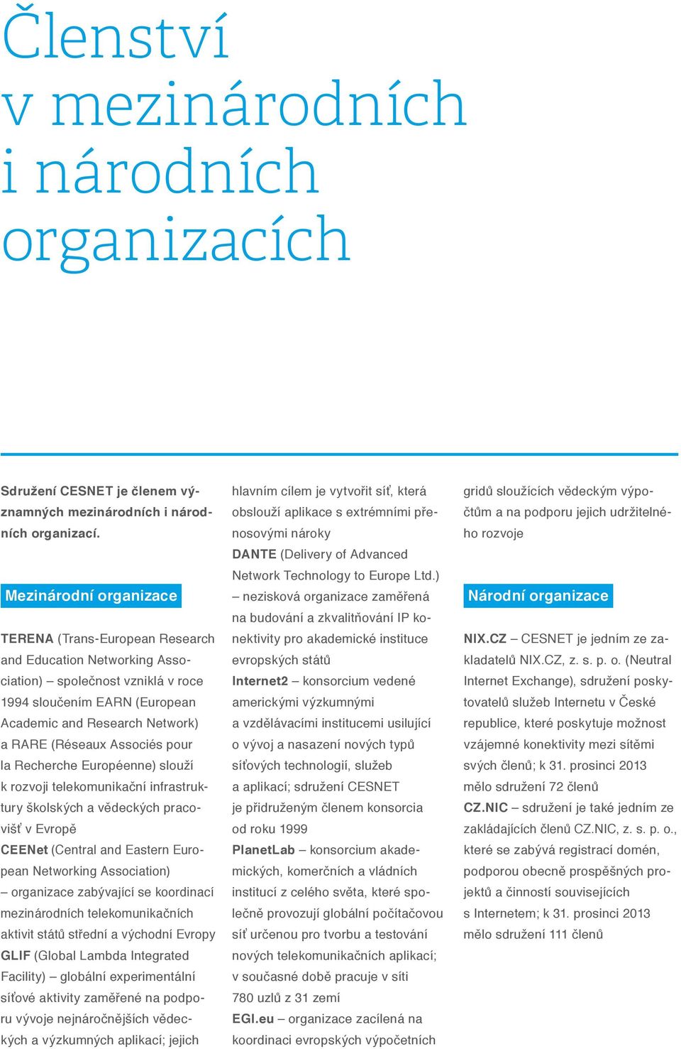 Associés pour la Recherche Européenne) slouží k rozvoji telekomunikační infrastruktury školských a vědeckých pracovišť v Evropě CEENet (Central and Eastern European Networking Association) organizace