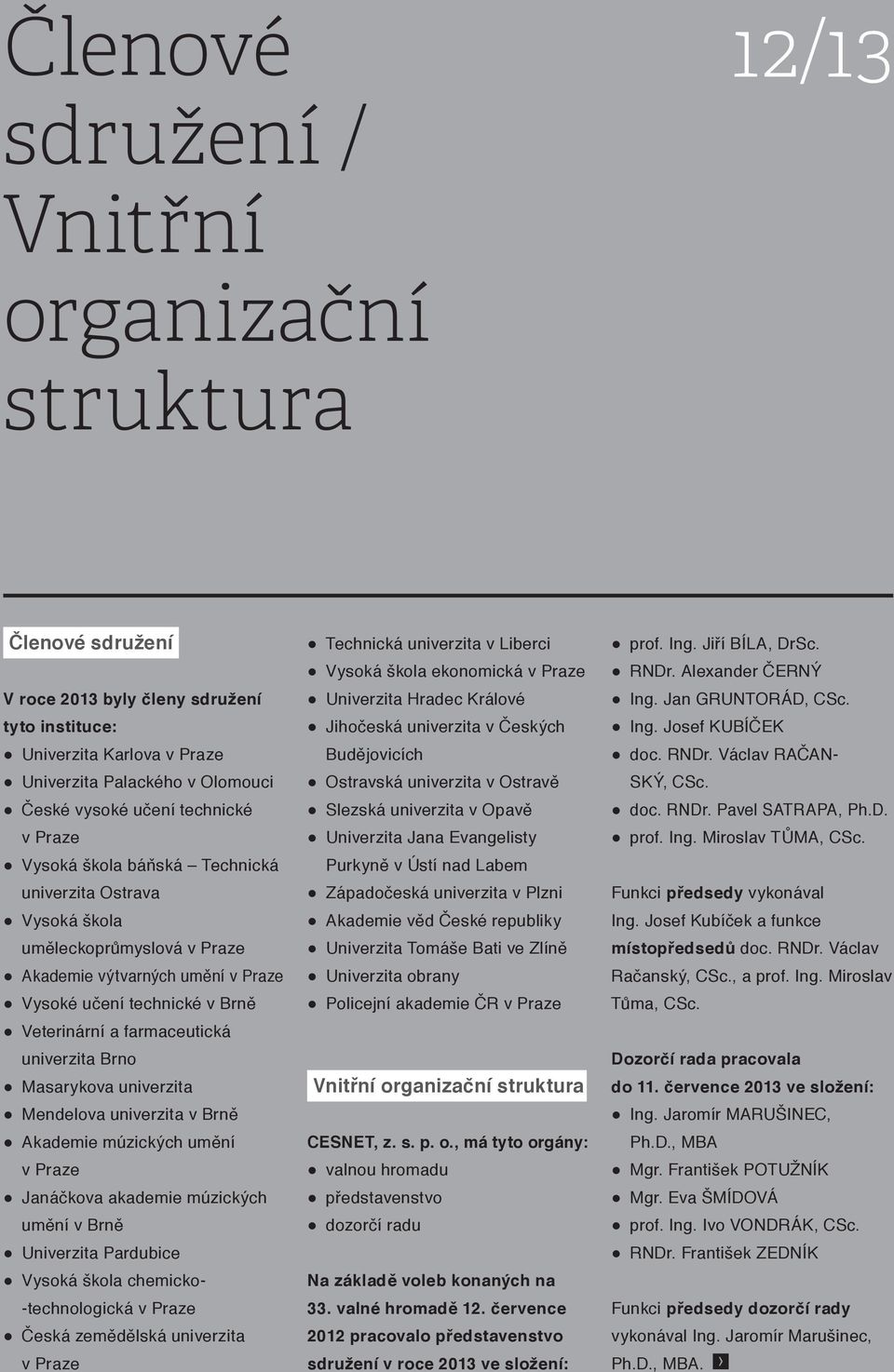 univerzita Brno Masarykova univerzita Mendelova univerzita v Brně Akademie múzických umění v Praze Janáčkova akademie múzických umění v Brně Univerzita Pardubice Vysoká škola chemicko- -technologická