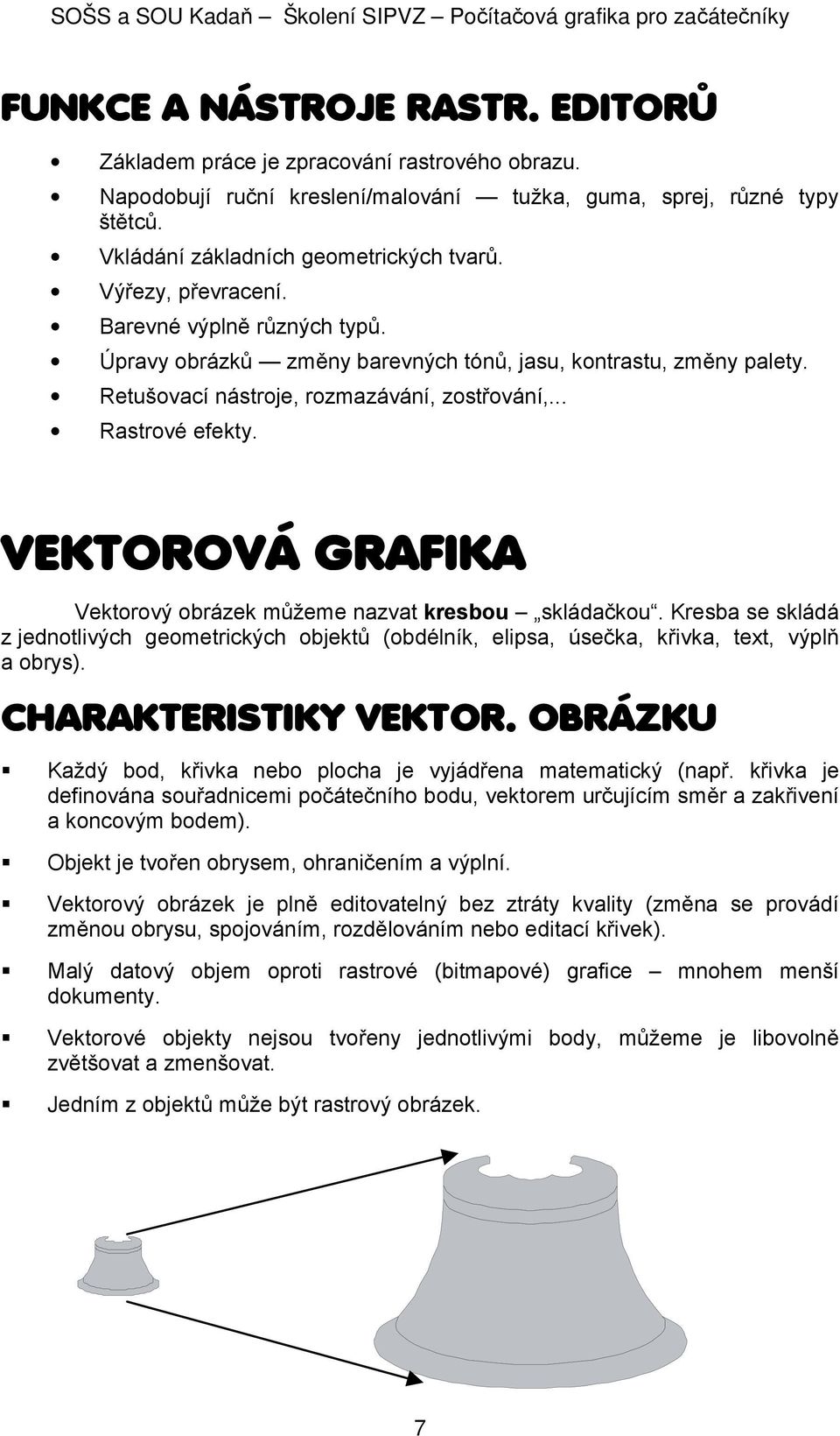 VEKTOROVÁ GRAFIKA Vektorový obrázek můžeme nazvat kresbou skládačkou. Kresba se skládá z jednotlivých geometrických objektů (obdélník, elipsa, úsečka, křivka, text, výplň a obrys).