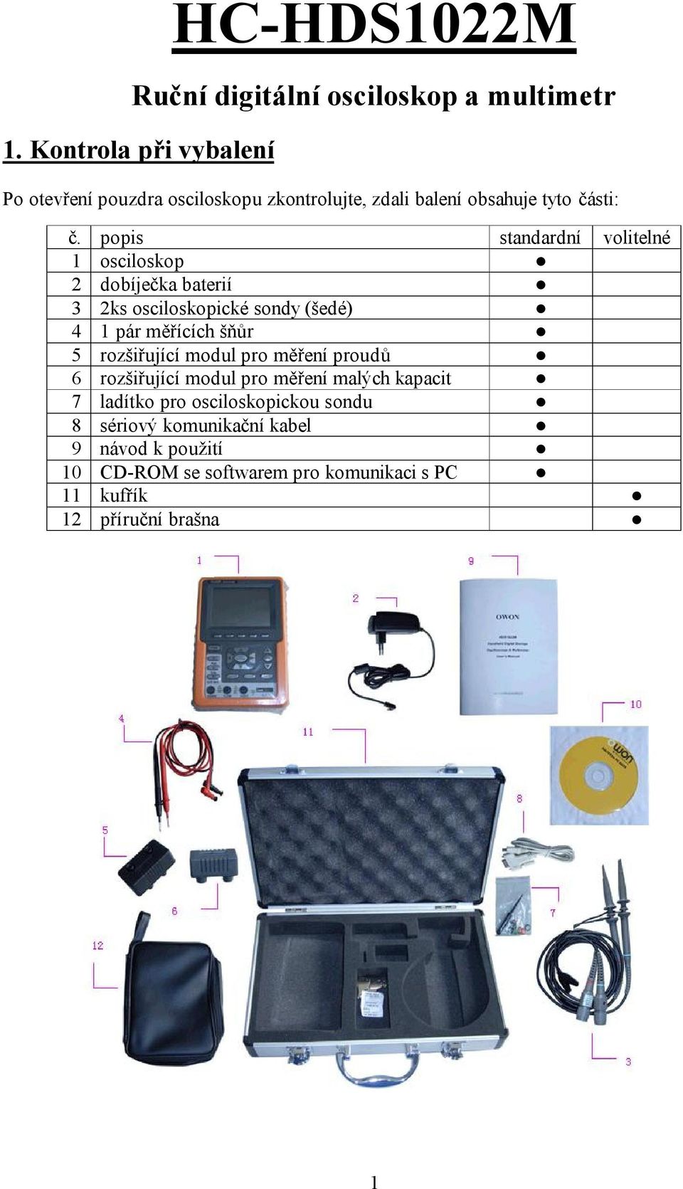 popis standardní volitelné 1 osciloskop 2 dobíječka baterií 3 2ks osciloskopické sondy (šedé) 4 1 pár měřících šňůr 5