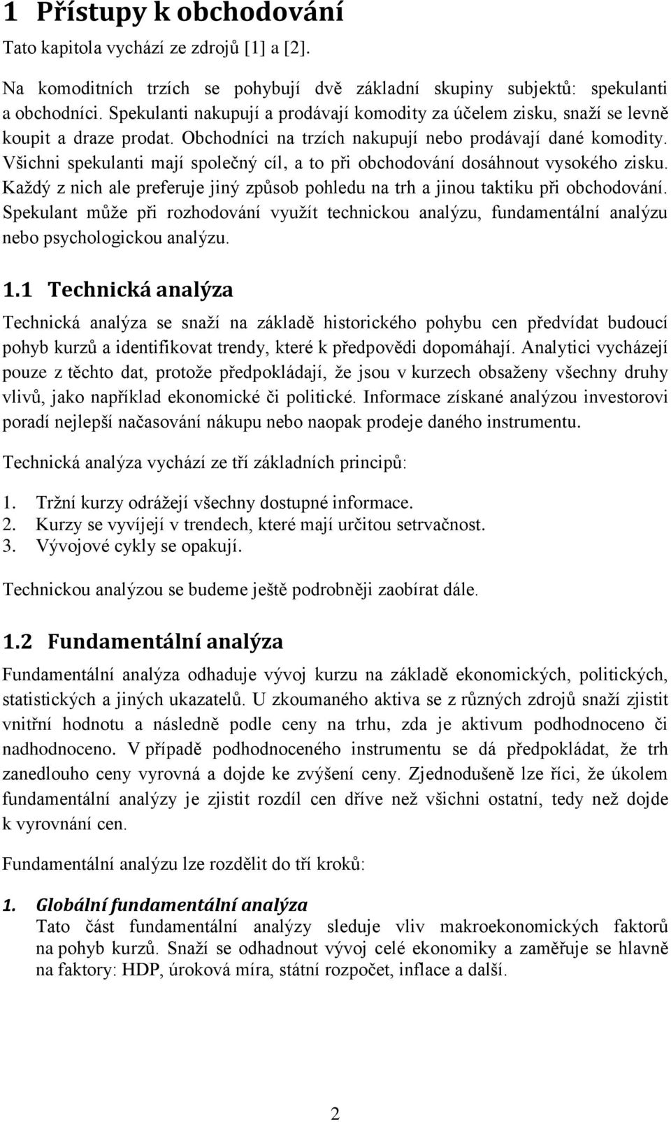 Všichni spekulanti mají společný cíl, a to při obchodování dosáhnout vysokého zisku. Každý z nich ale preferuje jiný způsob pohledu na trh a jinou taktiku při obchodování.