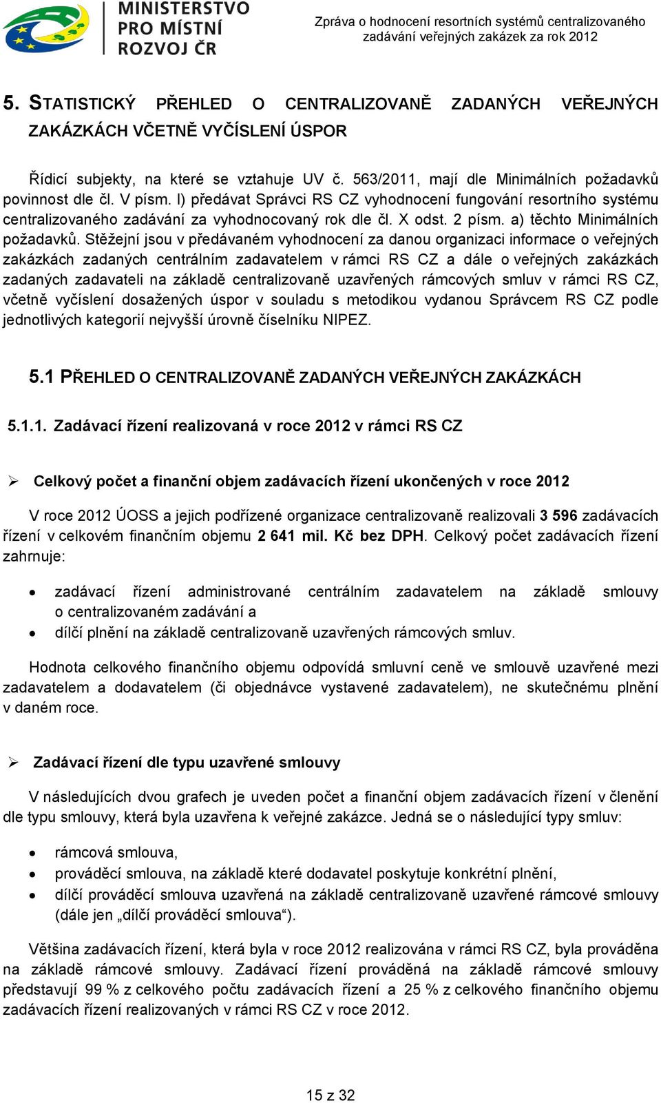 Stěžejní jsou v předávaném vyhodnocení za danou organizaci informace o veřejných zakázkách zadaných centrálním zadavatelem v rámci RS CZ a dále o veřejných zakázkách zadaných zadavateli na základě