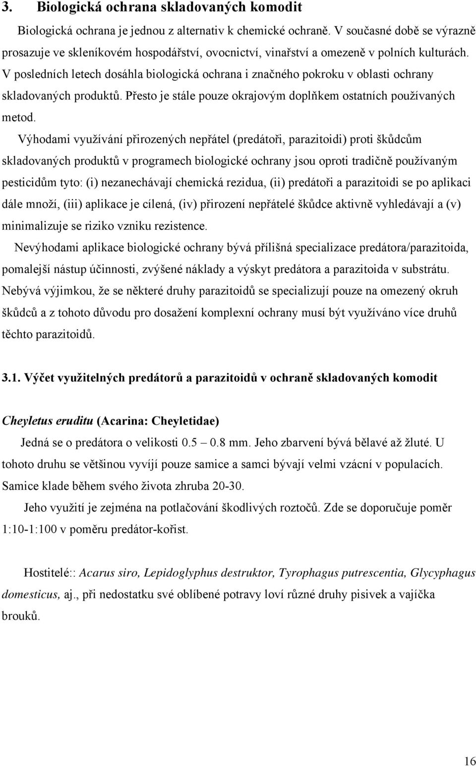 V posledních letech dosáhla biologická ochrana i značného pokroku v oblasti ochrany skladovaných produktů. Přesto je stále pouze okrajovým doplňkem ostatních používaných metod.