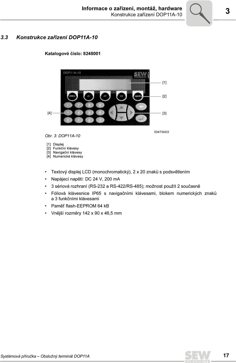 podsvětlením Napájecí napětí: DC 24 V, 2 ma 3 sériová rozhraní (RS-232 a RS-422/RS-485); možnost použít 2 současně Fóliová klávesnice P65 s navigačními