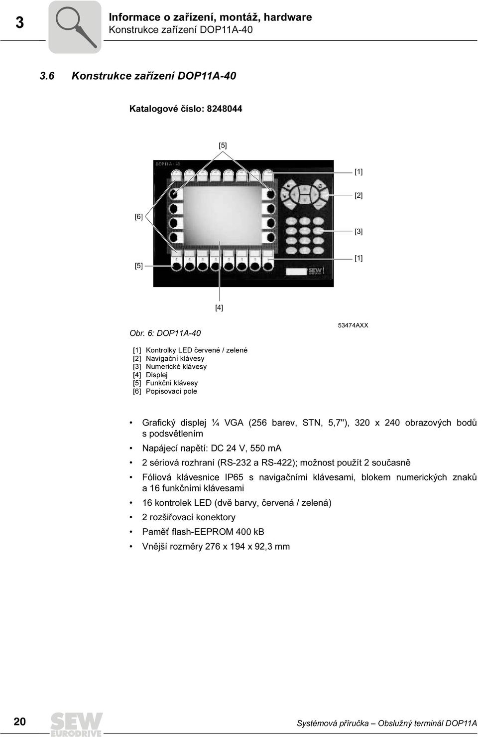 5,7"), 32 x 24 obrazových bodů s podsvětlením Napájecí napětí: DC 24 V, 55 ma 2 sériová rozhraní (RS-232 a RS-422); možnost použít 2 současně Fóliová klávesnice P65 s navigačními klávesami,