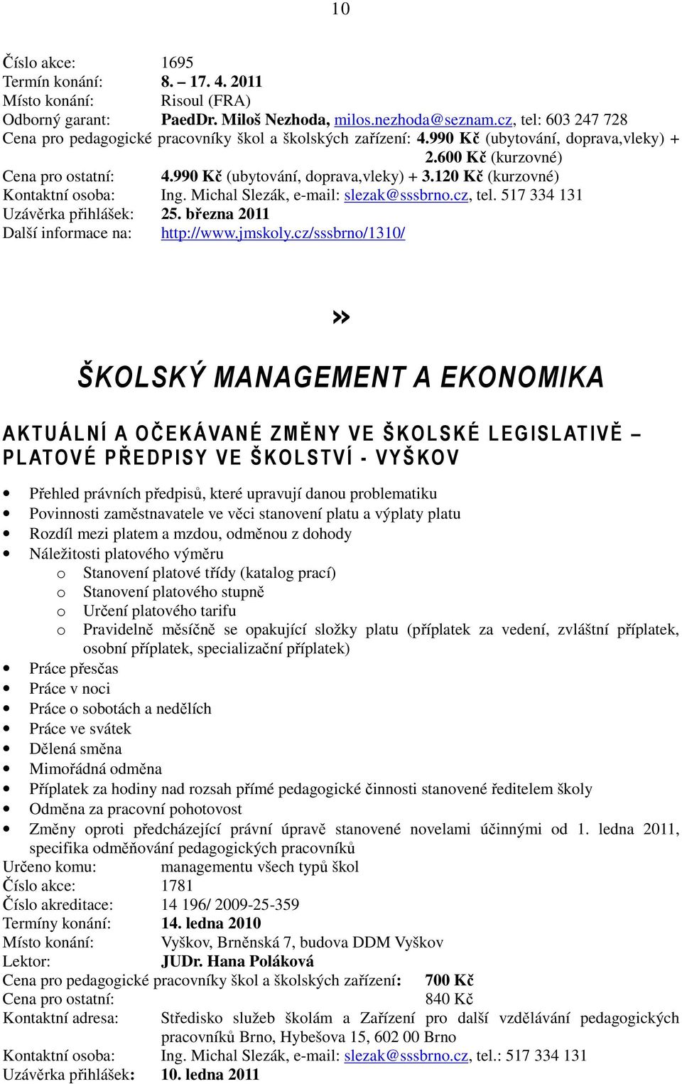 120 Kč (kurzovné) Kontaktní osoba: Ing. Michal Slezák, e-mail: slezak@sssbrno.cz, tel. 517 334 131 Uzávěrka přihlášek: 25. března 2011 Další informace na: http://www.jmskoly.