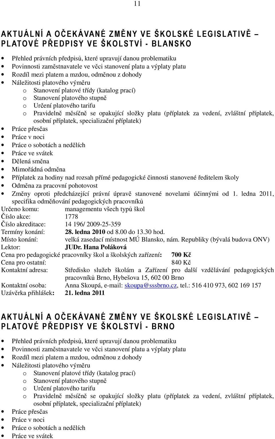 tarifu Pravidelně měsíčně se opakující složky platu (příplatek za vedení, zvláštní příplatek, osobní příplatek, specializační příplatek) Práce přesčas Práce v noci Práce o sobotách a nedělích Práce