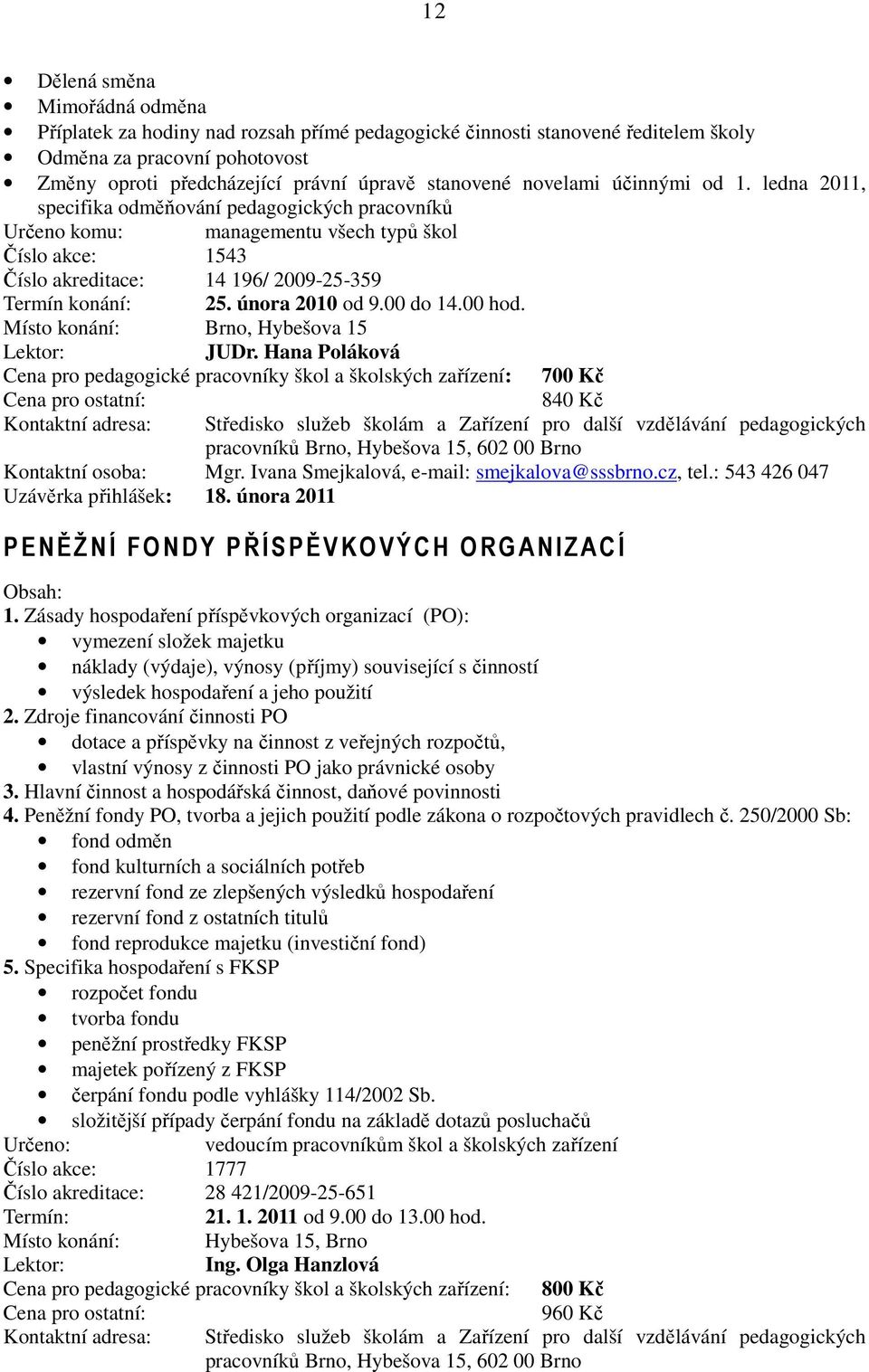 února 2010 od 9.00 do 14.00 hod. Lektor: JUDr. Hana Poláková Cena pro pedagogické pracovníky škol a školských zařízení: 700 Kč Kontaktní adresa: 840 Kč Kontaktní osoba: Mgr.