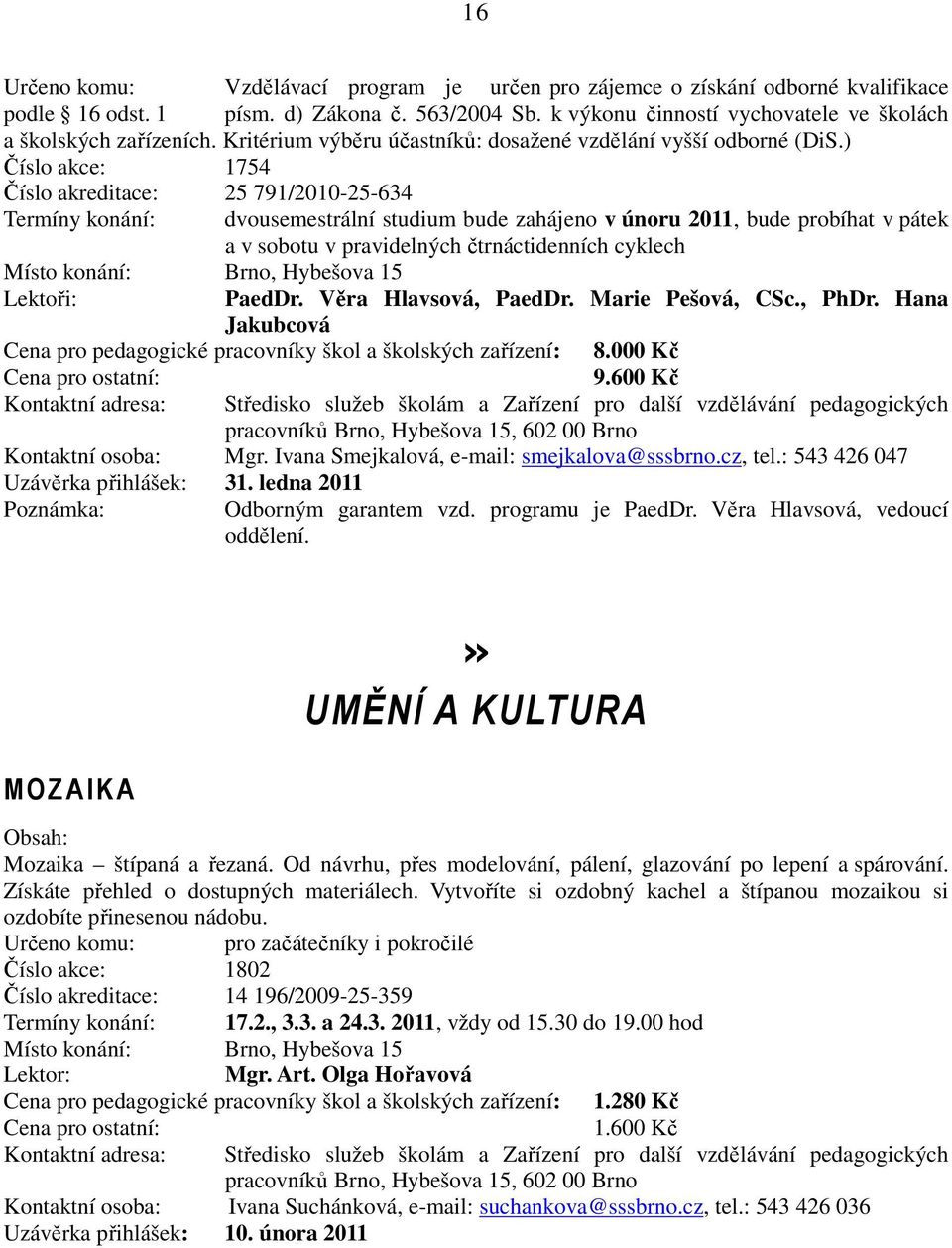 ) Číslo akce: 1754 Číslo akreditace: 25 791/2010-25-634 Termíny konání: dvousemestrální studium bude zahájeno v únoru 2011, bude probíhat v pátek a v sobotu v pravidelných čtrnáctidenních cyklech