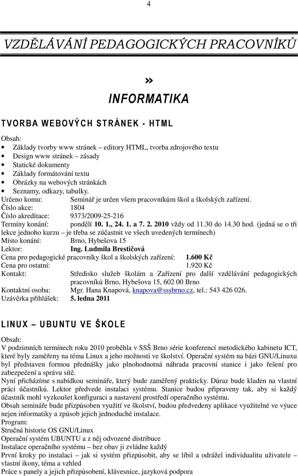 Číslo akce: 1804 Číslo akreditace: 9373/2009-25-216 Termíny konání: pondělí 10. 1., 24. 1. a 7. 2. 2010 vždy od 11.30 do 14.30 hod.