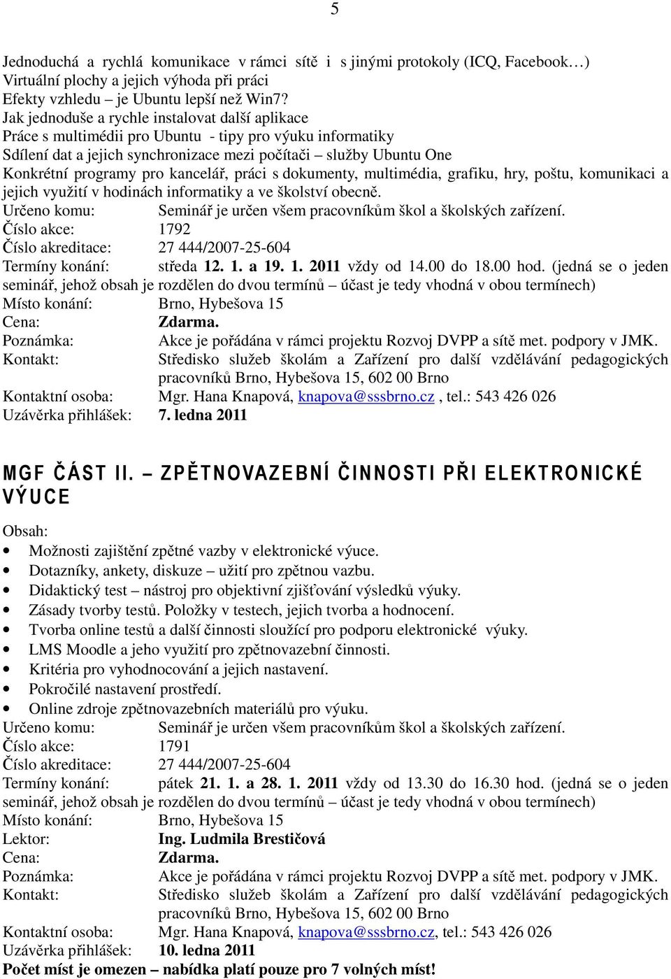 kancelář, práci s dokumenty, multimédia, grafiku, hry, poštu, komunikaci a jejich využití v hodinách informatiky a ve školství obecně.