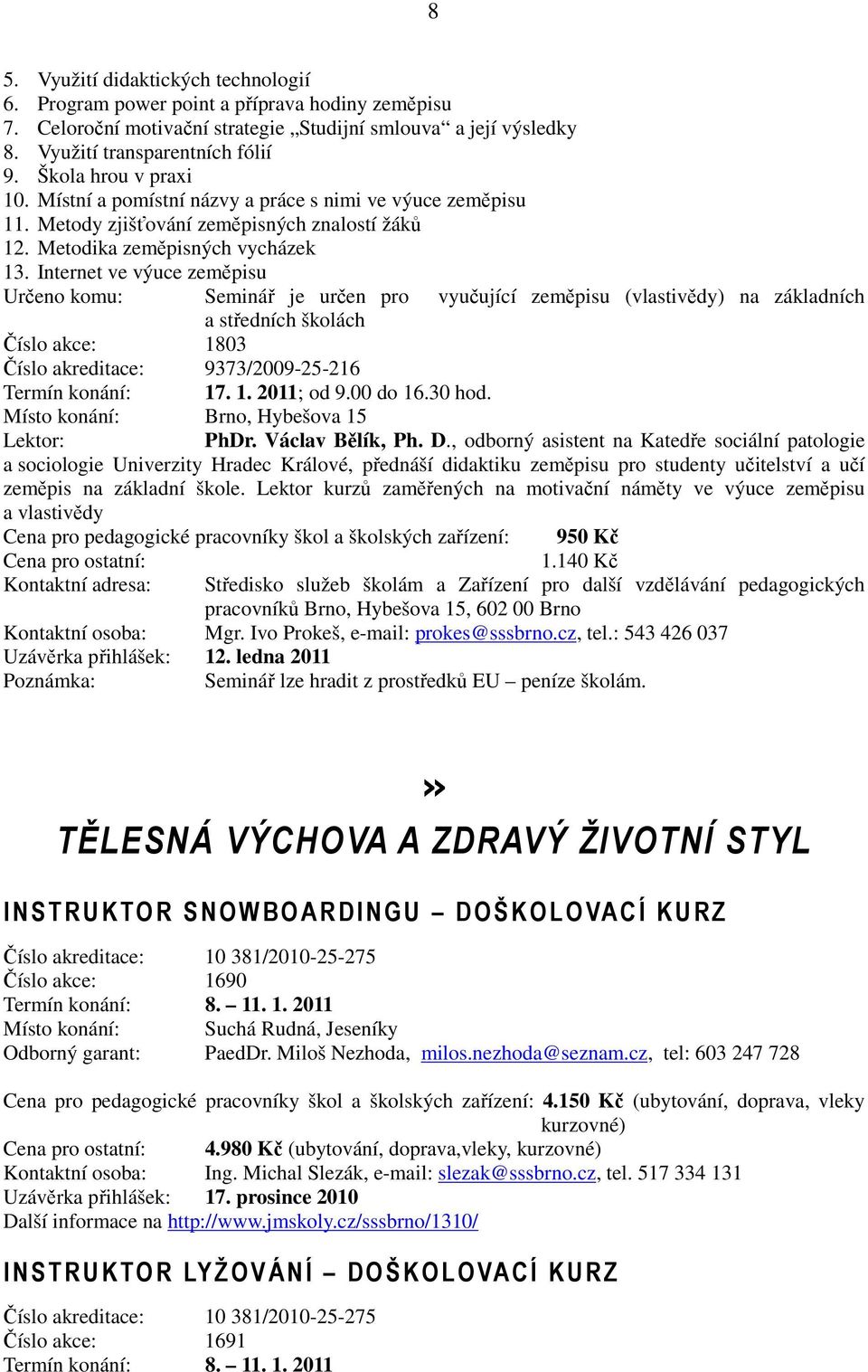 Internet ve výuce zeměpisu Určeno komu: Seminář je určen pro vyučující zeměpisu (vlastivědy) na základních a středních školách Číslo akce: 1803 Číslo akreditace: 9373/2009-25-216 Termín konání: 17. 1. 2011; od 9.
