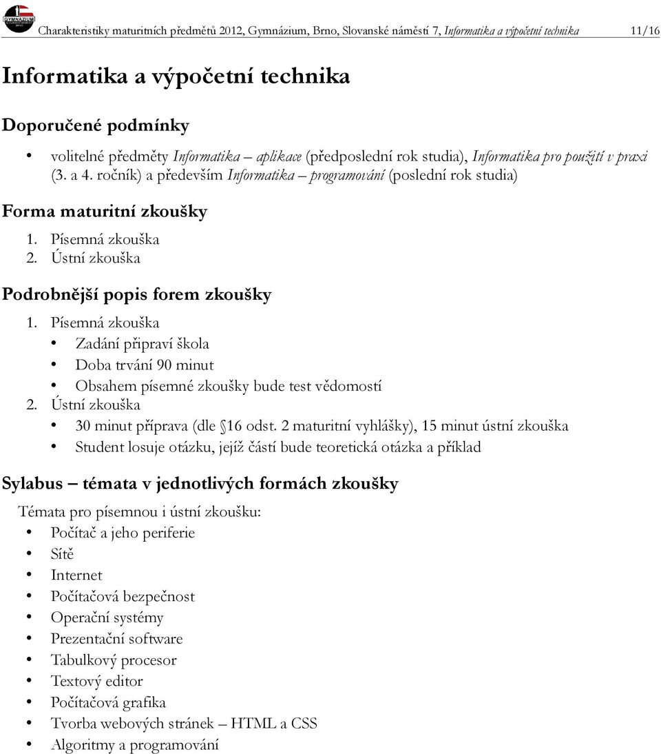 Písemná zkouška Zadání připraví škola Doba trvání 90 minut Obsahem písemné zkoušky bude test vědomostí 2. Ústní zkouška 30 minut příprava (dle 16 odst.