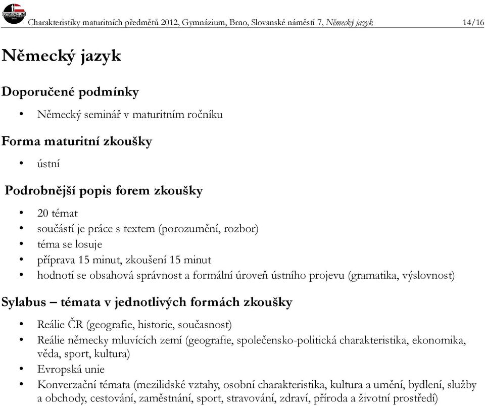 historie, současnost) Reálie německy mluvících zemí (geografie, společensko-politická charakteristika, ekonomika, věda, sport, kultura) Evropská unie Konverzační