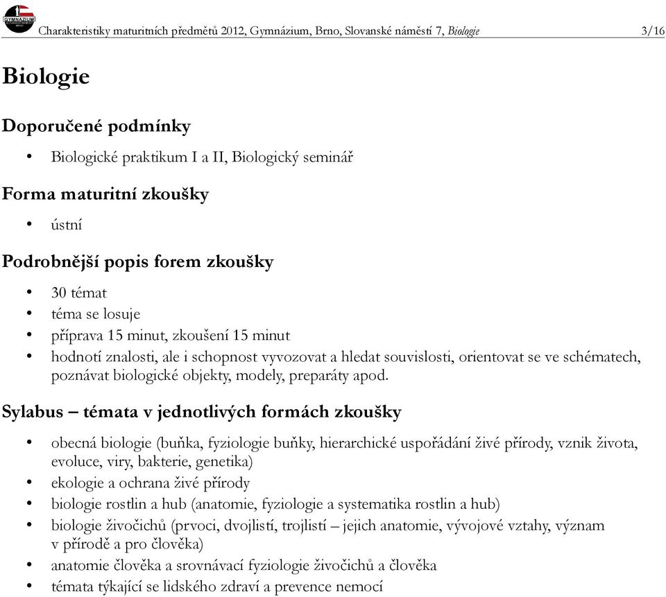 obecná biologie (buňka, fyziologie buňky, hierarchické uspořádání živé přírody, vznik života, evoluce, viry, bakterie, genetika) ekologie a ochrana živé přírody biologie rostlin a hub (anatomie,