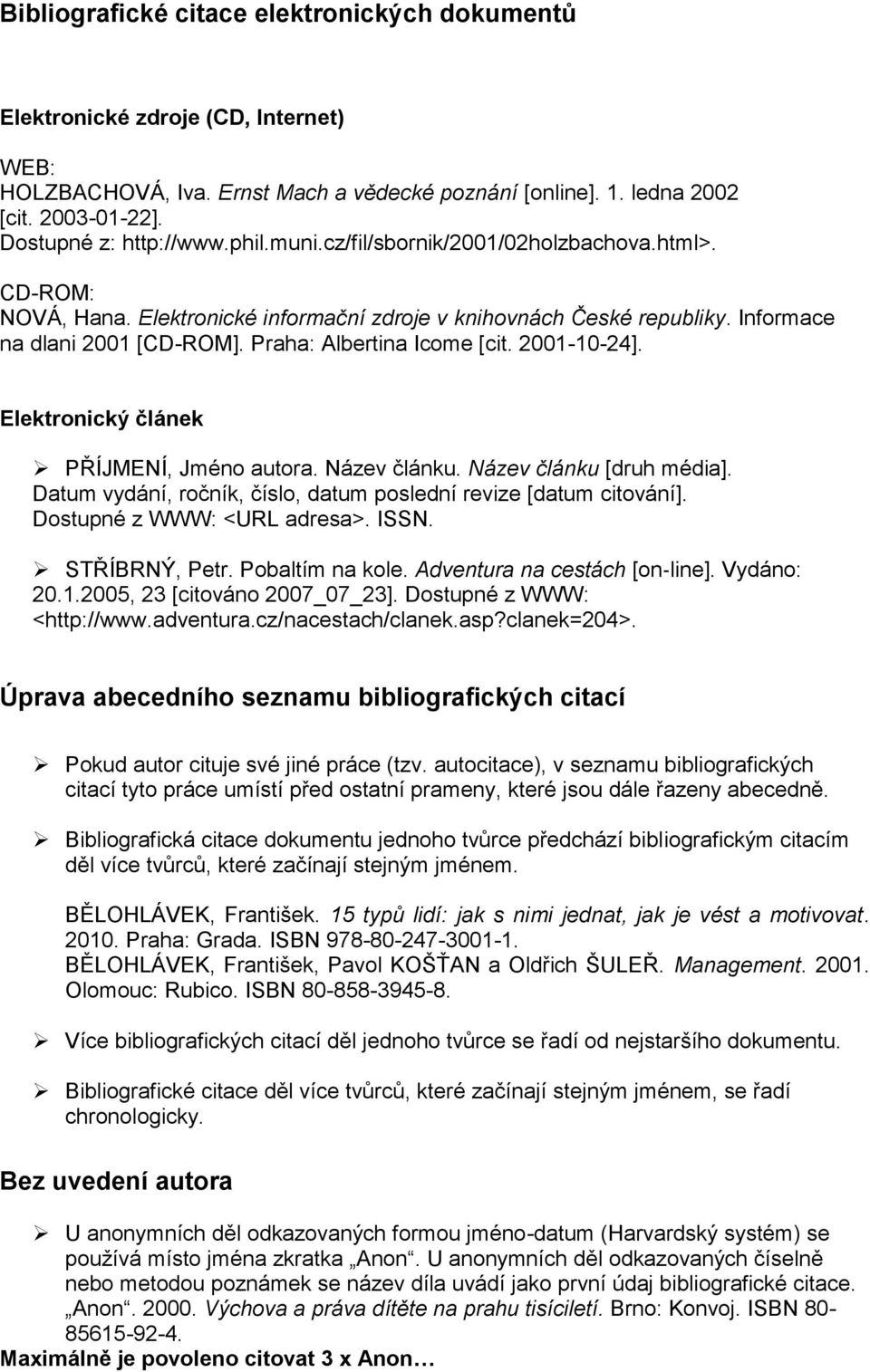 2001-10-24]. Elektronický článek PŘÍJMENÍ, Jméno autora. Název článku. Název článku [druh média]. Datum vydání, ročník, číslo, datum poslední revize [datum citování]. Dostupné z WWW: <URL adresa>.