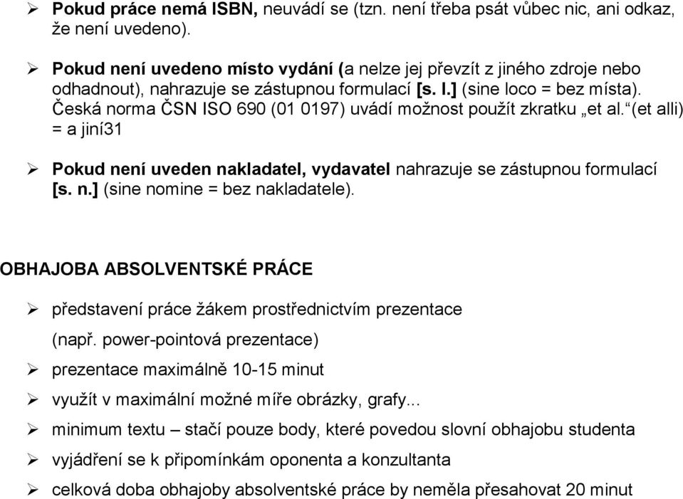 Česká norma ČSN ISO 690 (01 0197) uvádí možnost použít zkratku et al. (et alli) = a jiní31 Pokud není uveden nakladatel, vydavatel nahrazuje se zástupnou formulací [s. n.] (sine nomine = bez nakladatele).