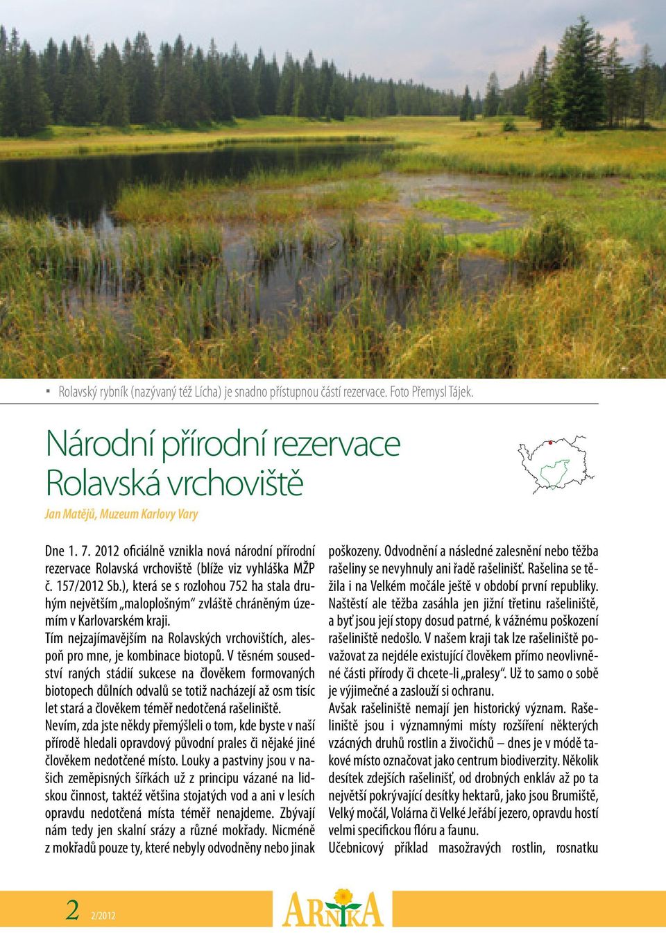 ), která se s rozlohou 752 ha stala druhým největším maloplošným zvláště chráněným územím v Karlovarském kraji. Tím nejzajímavějším na Rolavských vrchovištích, alespoň pro mne, je kombinace biotopů.