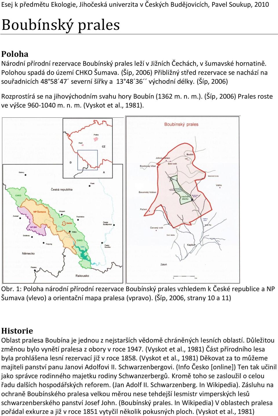 (Šíp, 2006) Rozprostírá se na jihovýchodním svahu hory Boubín (1362 m. n. m.). (Šíp, 2006) Prales roste ve výšce 960-1040 m. n. m. (Vyskot et al., 1981). Obr.