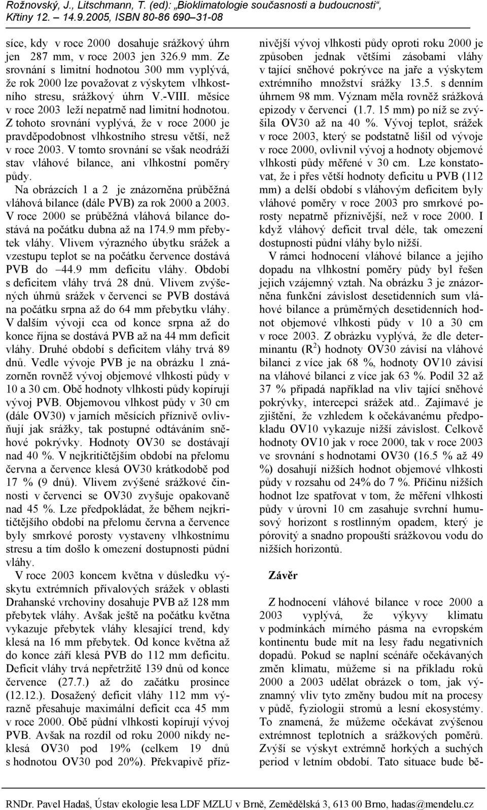 Z tohoto srovnání vyplývá, že v roce 2000 je pravděpodobnost vlhkostního stresu větší, než v roce 2003. V tomto srovnání se však neodráží stav vláhové bilance, ani vlhkostní poměry půdy.