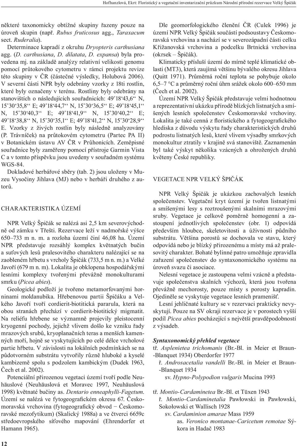 na základě analýzy relativní velikosti genomu pomocí průtokového cytometru v rámci projektu revize této skupiny v Č (částečné výsledky, Holubová 2006).