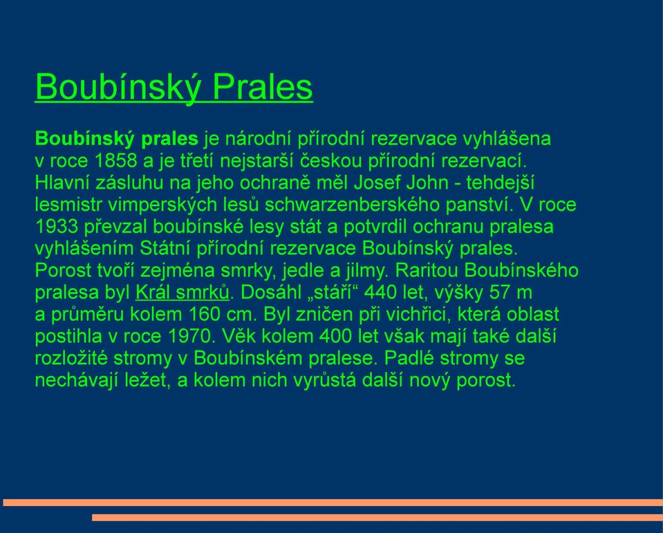 V roce 1933 převzal boubínské lesy stát a potvrdil ochranu pralesa vyhlášením Státní přírodní rezervace Boubínský prales. Porost tvoří zejména smrky, jedle a jilmy.