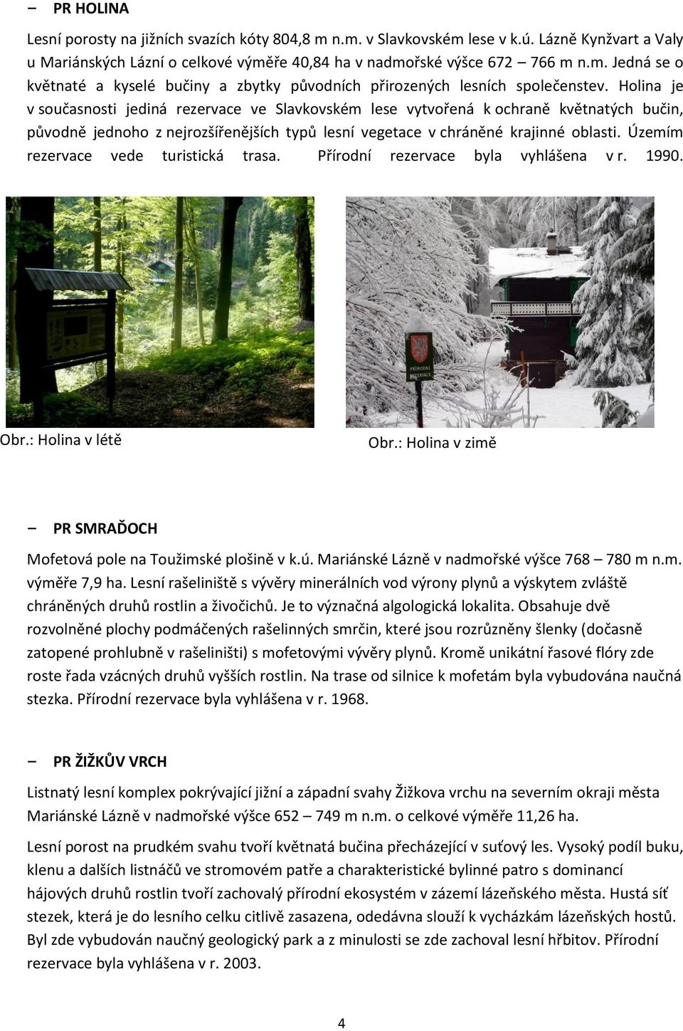 Územím rezervace vede turistická trasa. Přírodní rezervace byla vyhlášena v r. 1990. Obr.: Holina v létě Obr.: Holina v zimě PR SMRAĎOCH Mofetová pole na Toužimské plošině v k.ú.