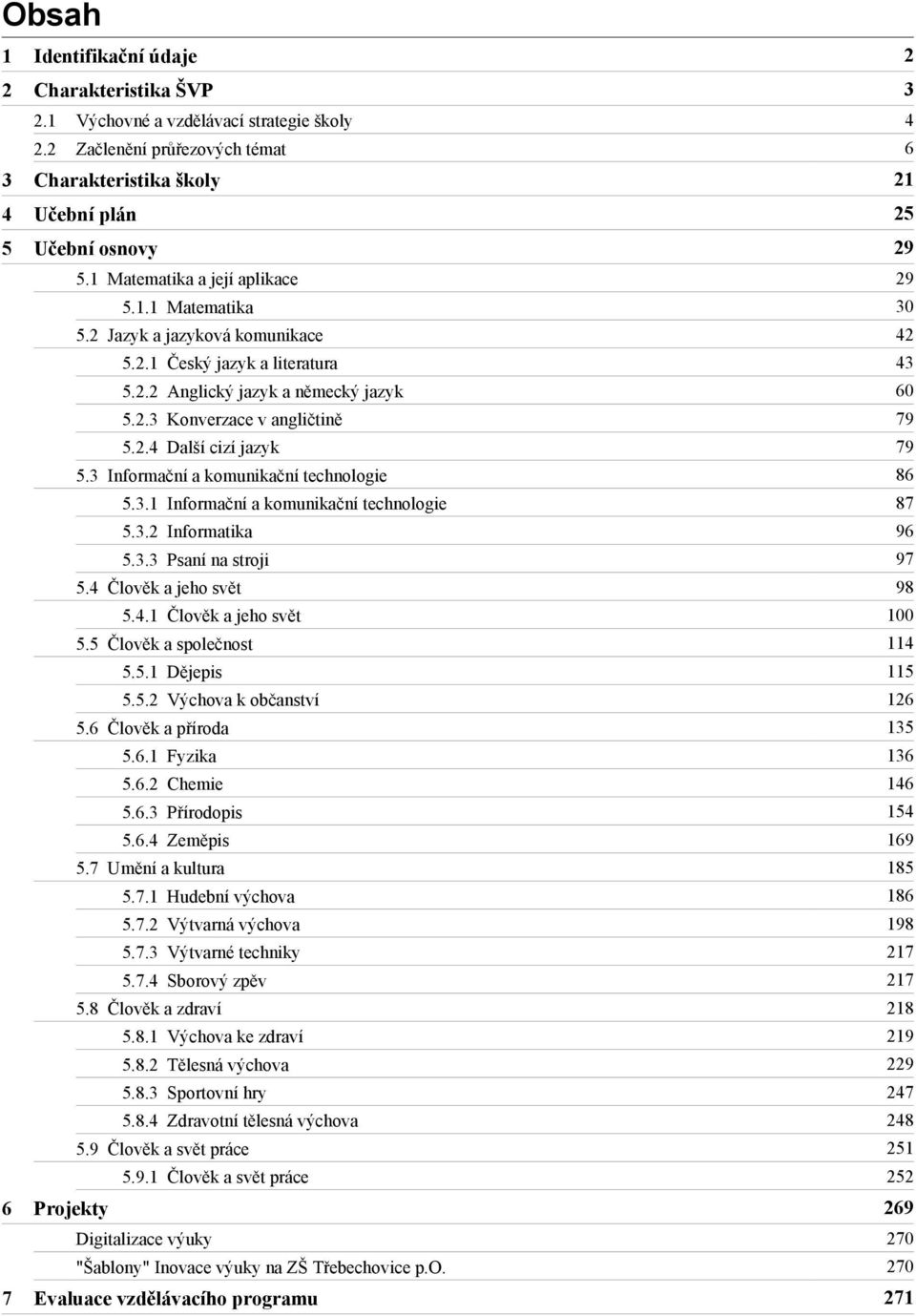 2.3 Konverzace v angličtině 79 5.2.4 Další cizí jazyk 79 5.3 Informační a komunikační technologie 86 5.3.1 Informační a komunikační technologie 87 5.3.2 Informatika 96 5.3.3 Psaní na stroji 97 5.