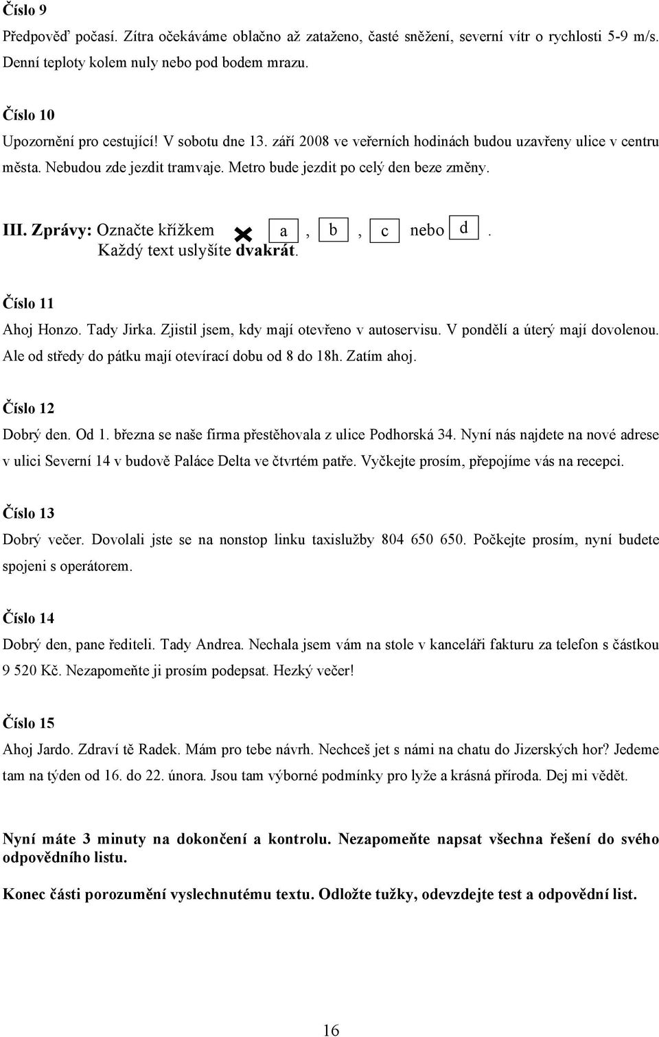 Zprávy: Označte křížkem a, b, c nebo d. Každý text uslyšíte dvakrát. Číslo 11 Ahoj Honzo. Tady Jirka. Zjistil jsem, kdy mají otevřeno v autoservisu. V pondělí a úterý mají dovolenou.