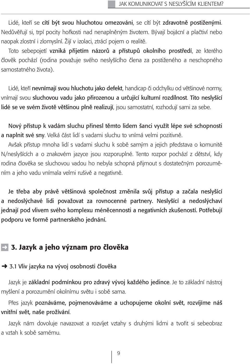 Toto sebepojetí vzniká přijetím názorů a přístupů okolního prostředí, ze kterého člověk pochází (rodina považuje svého neslyšícího člena za postiženého a neschopného samostatného života).