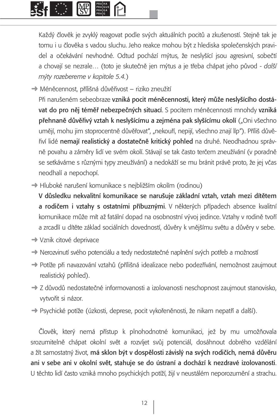 ) Méněcennost, přílišná důvěřivost riziko zneužití Při narušeném sebeobraze vzniká pocit méněcennosti, který může neslyšícího dostávat do pro něj téměř nebezpečných situací.