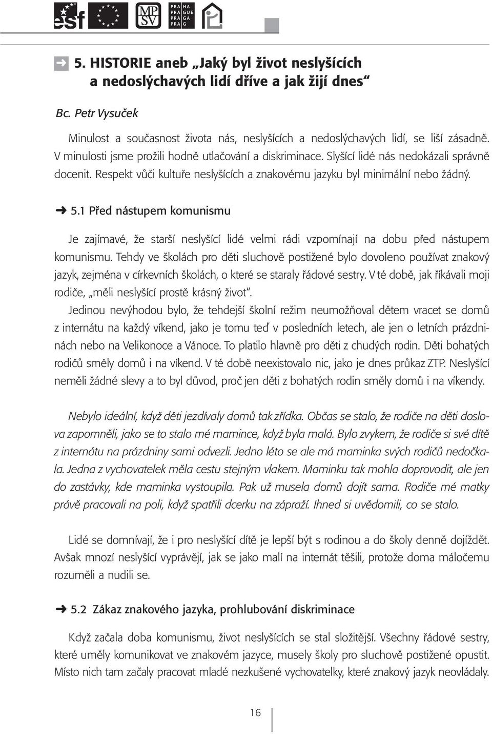 1 Před nástupem komunismu Je zajímavé, že starší neslyšící lidé velmi rádi vzpomínají na dobu před nástupem komunismu.