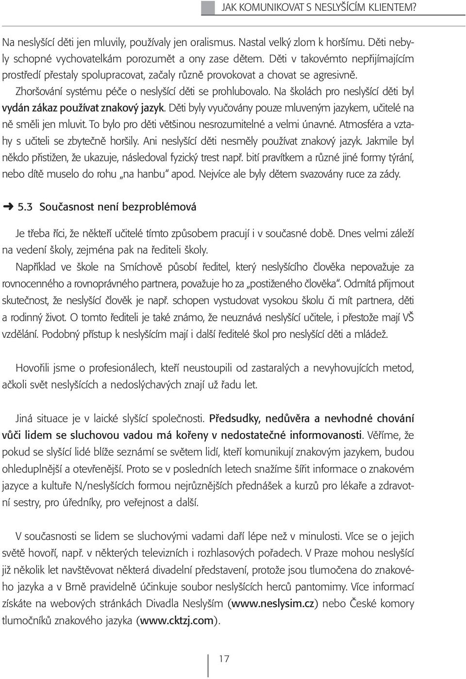 Na školách pro neslyšící děti byl vydán zákaz používat znakový jazyk. Děti byly vyučovány pouze mluveným jazykem, učitelé na ně směli jen mluvit.