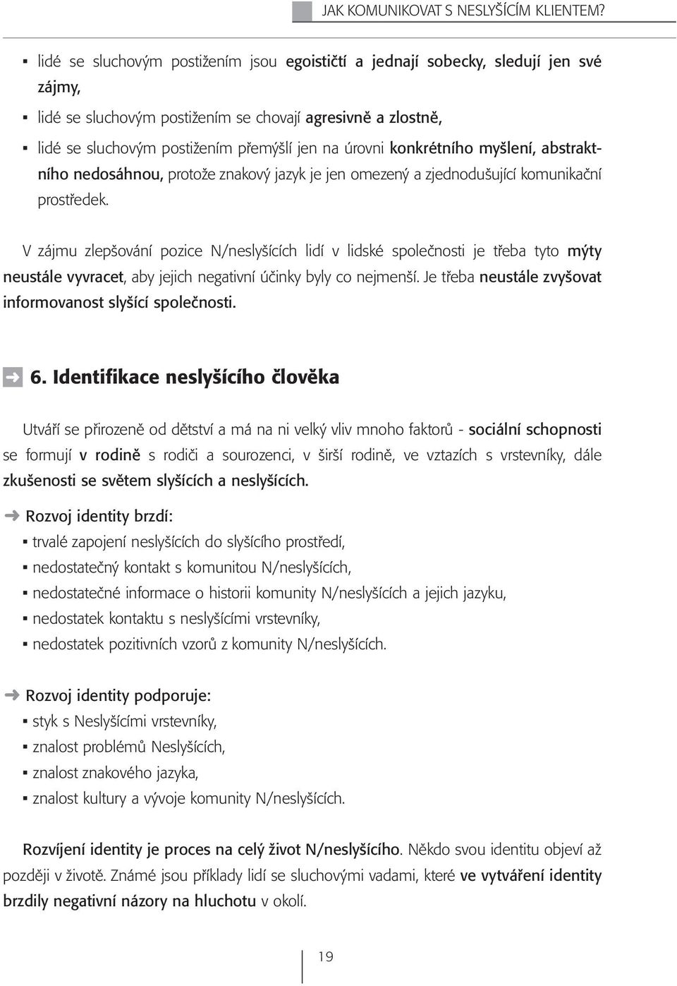 konkrétního myšlení, abstraktního nedosáhnou, protože znakový jazyk je jen omezený a zjednodušující komunikační prostředek.