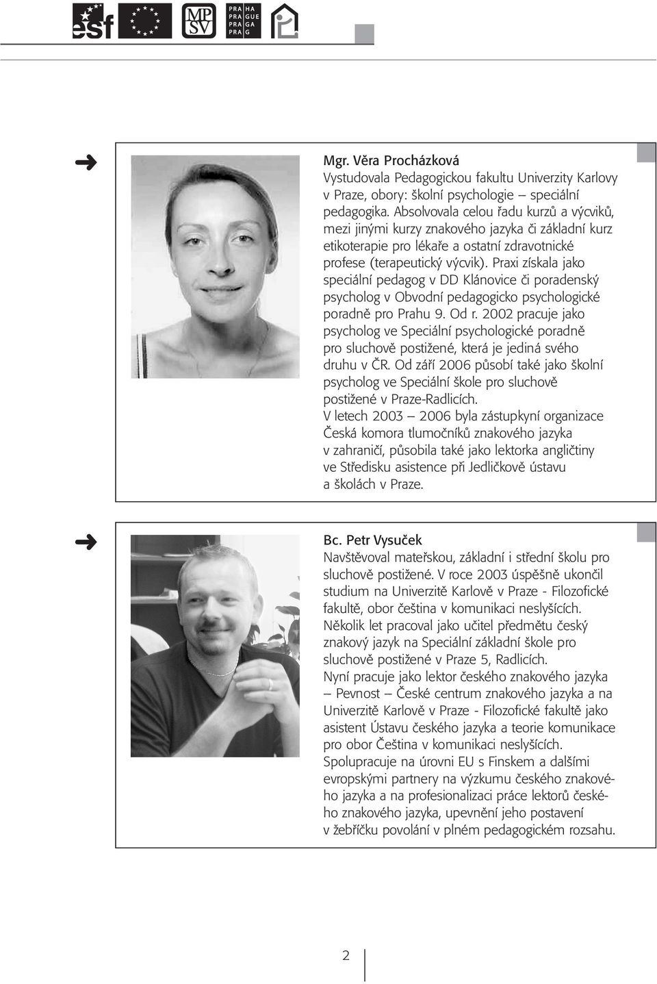 Praxi získala jako speciální pedagog v DD Klánovice či poradenský psycholog v Obvodní pedagogicko psychologické poradně pro Prahu 9. Od r.