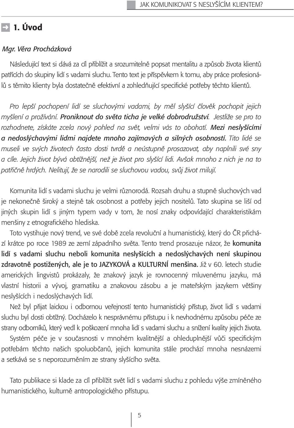Tento text je příspěvkem k tomu, aby práce profesionálů s těmito klienty byla dostatečně efektivní a zohledňující specifické potřeby těchto klientů.