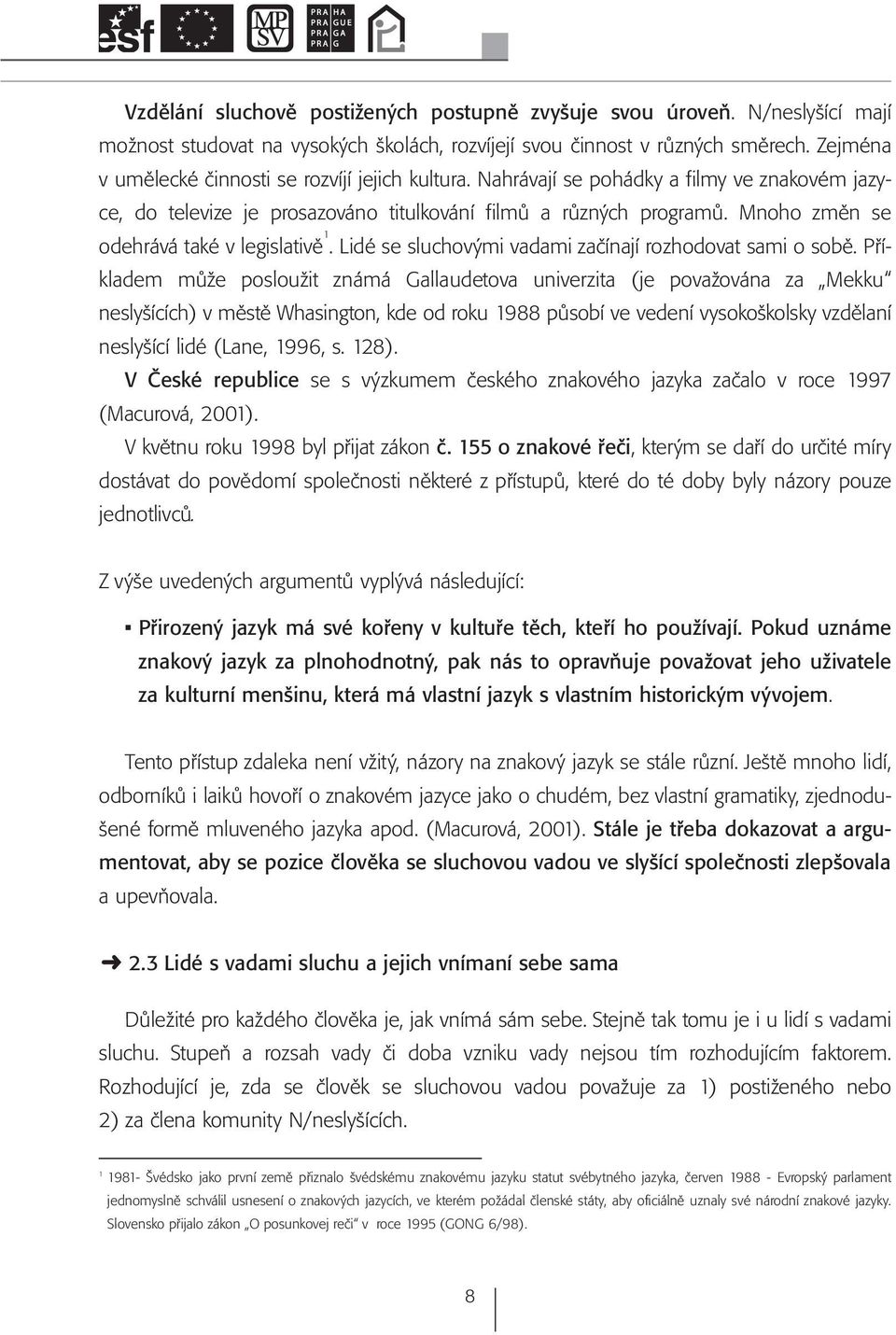 Mnoho změn se odehrává také v legislativě 1. Lidé se sluchovými vadami začínají rozhodovat sami o sobě.