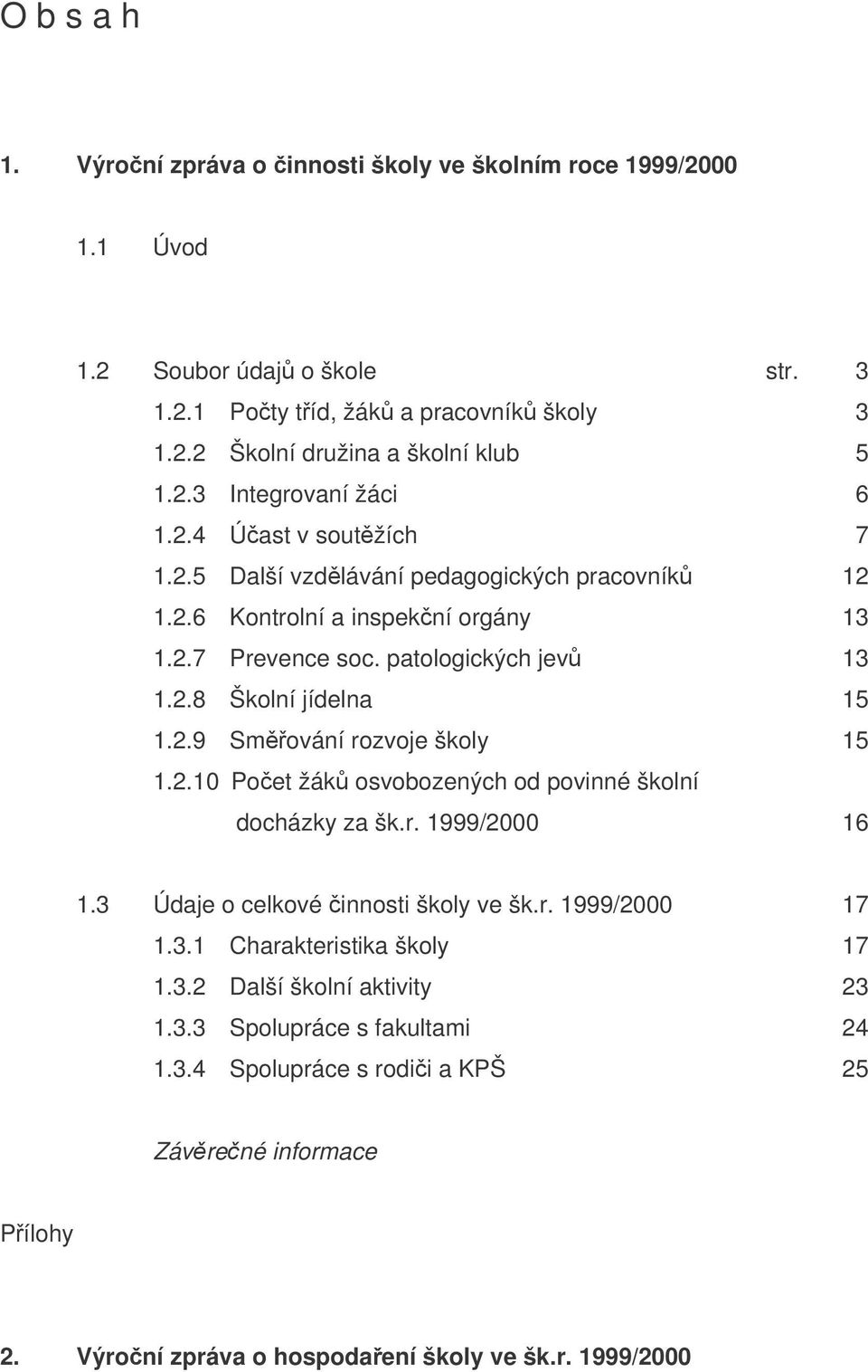 2.10 Poet žák osvobozených od povinné školní docházky za šk.r. 1999/2000 16 1.3 Údaje o celkové innosti školy ve šk.r. 1999/2000 17 1.3.1 Charakteristika školy 17 1.3.2 Další školní aktivity 23 1.