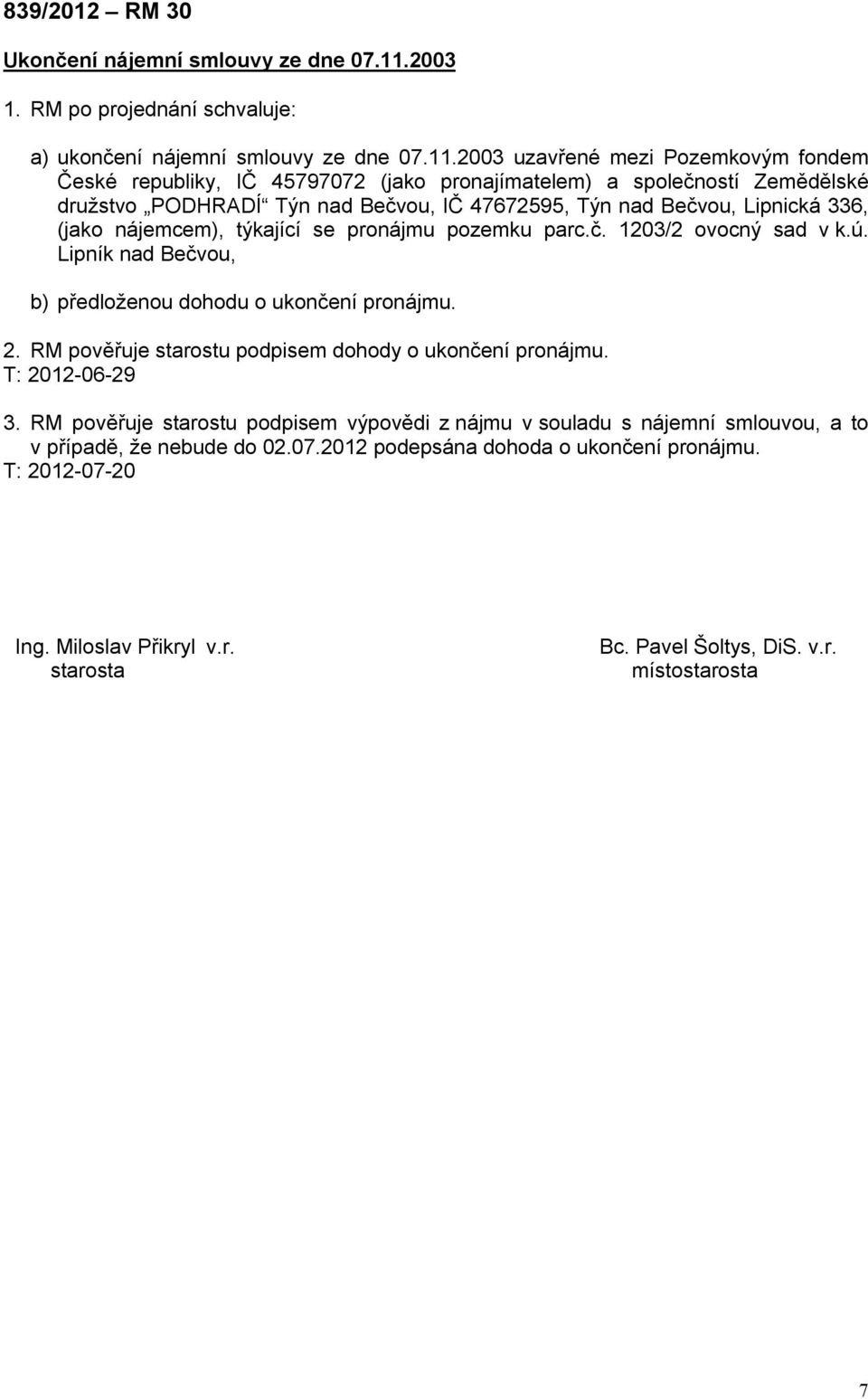 2003 uzavřené mezi Pozemkovým fondem České republiky, IČ 45797072 (jako pronajímatelem) a společností Zemědělské družstvo PODHRADÍ Týn nad Bečvou, IČ 47672595, Týn nad Bečvou, Lipnická 336, (jako