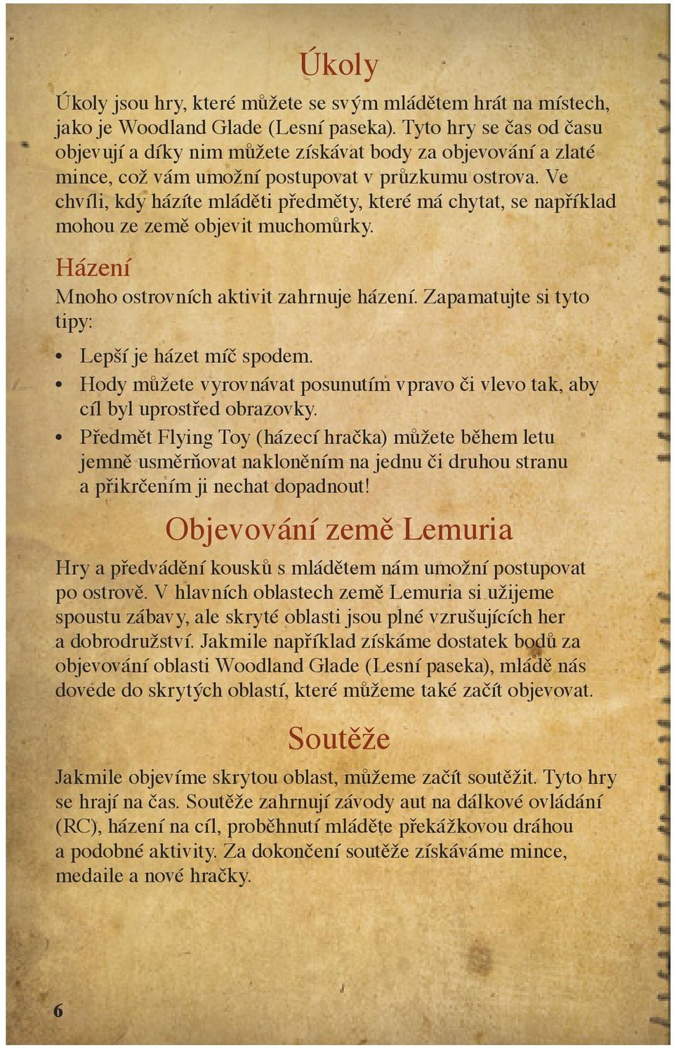Ve chvíli, kdy házíte mláděti předměty, které má chytat, se například mohou ze země objevit muchomůrky. Házení Mnoho ostrovních aktivit zahrnuje házení.