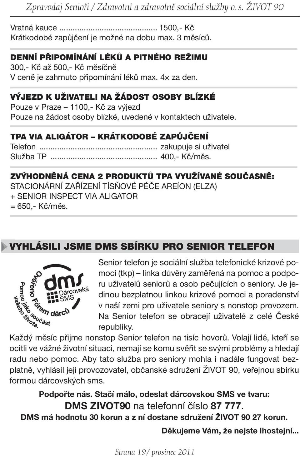 VÝJEZD K UŽIVATELI NA ŽÁDOST OSOBY BLÍZKÉ Pouze v Praze 1100,- Kč za výjezd Pouze na žádost osoby blízké, uvedené v kontaktech uživatele. TPA VIA ALIGÁTOR KRÁTKODOBÉ ZAPŮJČENÍ Telefon.