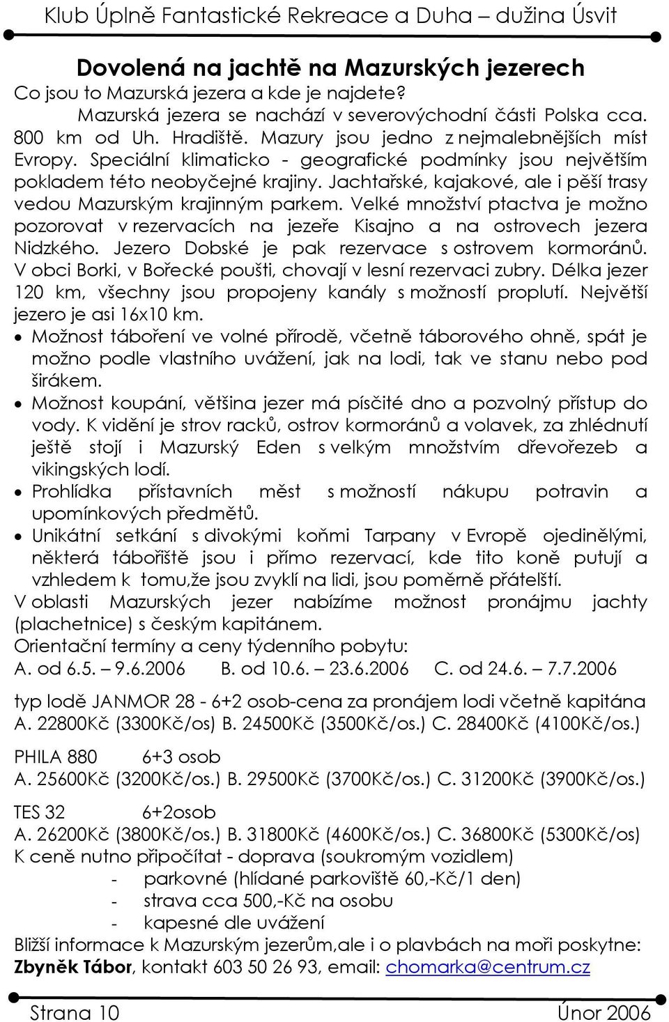 Jachtařské, kajakové, ale i pěší trasy vedou Mazurským krajinným parkem. Velké množství ptactva je možno pozorovat v rezervacích na jezeře Kisajno a na ostrovech jezera Nidzkého.