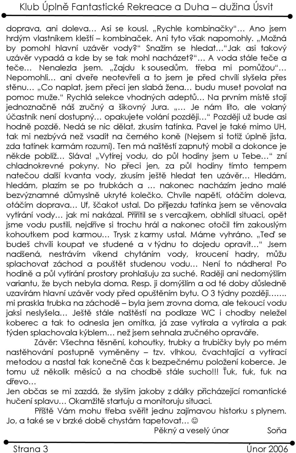 Zajdu k sousedům, třeba mi pomůžou Nepomohli ani dveře neotevřeli a to jsem je před chvílí slyšela přes stěnu Co naplat, jsem přeci jen slabá žena budu muset povolat na pomoc muže.