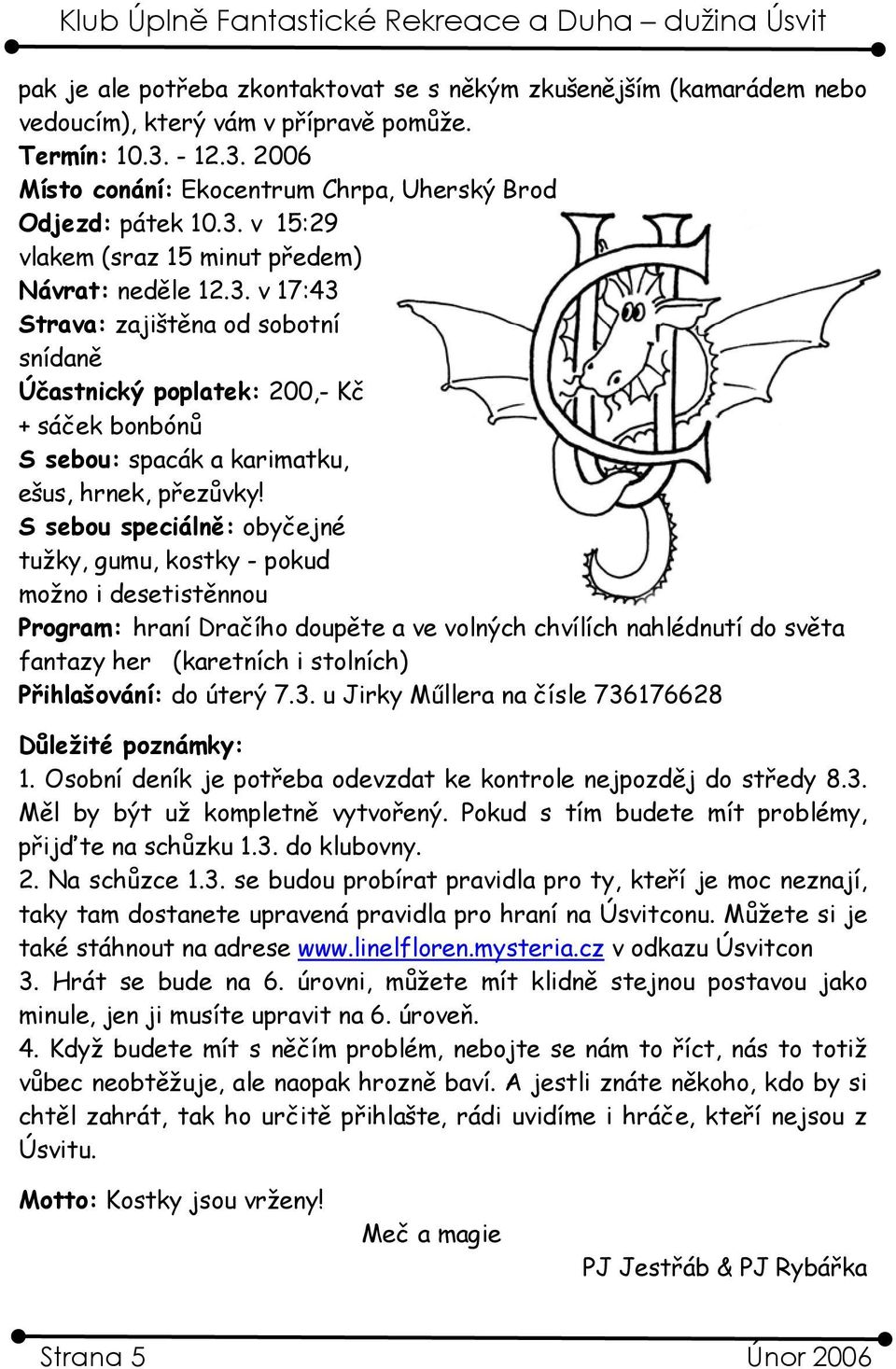 S sebou speciálně: obyčejné tužky, gumu, kostky - pokud možno i desetistěnnou Program: hraní Dračího doupěte a ve volných chvílích nahlédnutí do světa fantazy her (karetních i stolních) Přihlašování: