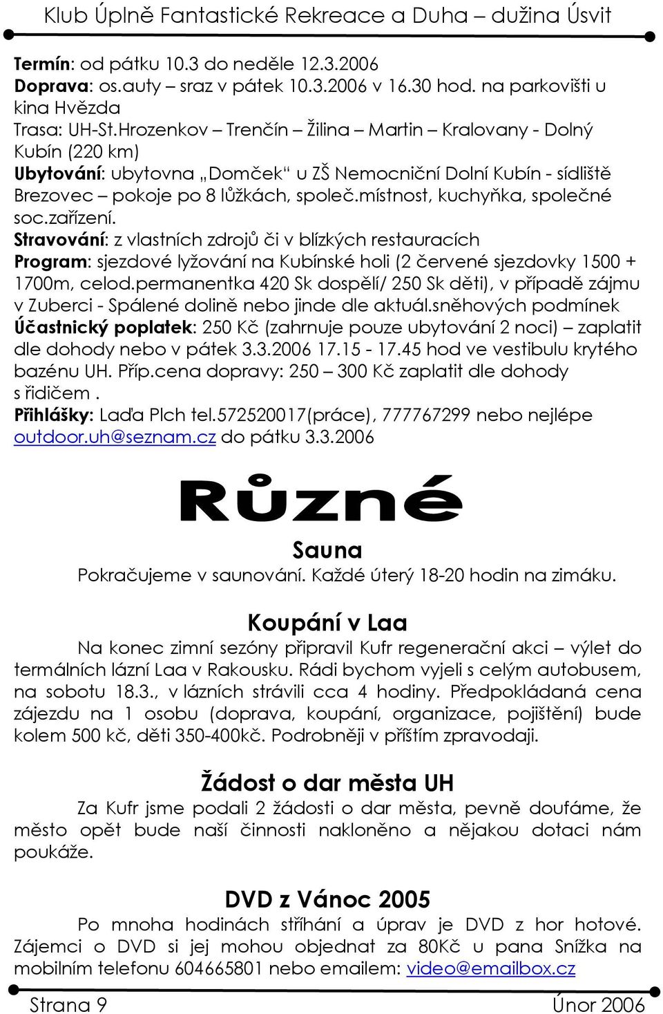 místnost, kuchyňka, společné soc.zařízení. Stravování: z vlastních zdrojů či v blízkých restauracích Program: sjezdové lyžování na Kubínské holi (2 červené sjezdovky 1500 + 1700m, celod.